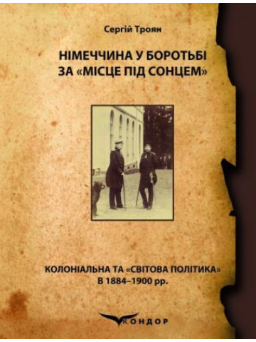 Німеччина у боротьбі за «місце під сонцем» (колоніальна та «світова політика» в 1884–1900 рр.) : Монографія