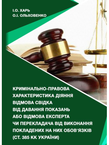 Кримінально-правова характеристика діяння відмова свідка від давання показань або відмова експерта чи перекладача від виконання покладених на них обов’язків (ст. 385 КК України): монографія /