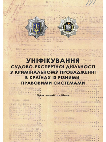 Уніфікування судово-експертної діяльності у кримінальному провадженні в країнах із різними правовими системами : практ. посібник