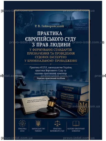 Практика Європейського суду з прав людини у формуванні стандартів призначення та проведення судових експертиз у кримінальному провадженні. Практика ЄСПЛ, законодавство України, практика Верховного Суду та науково-практичний коментар