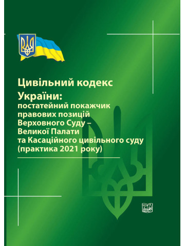 Цивільний кодекс України: постатейний покажчик правових позицій ВС-Великої Палати та Касаційного цивільного суду (практика 2021 р) 2022 рік