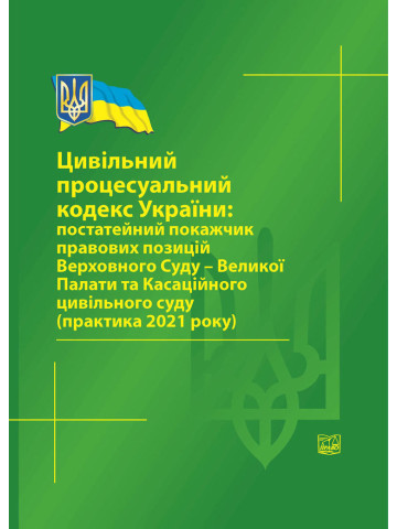 Цивільний процесуальний кодекс України: постатейний покажчик правових позицій ВС-Великої Палати та Касаційного цивільного суду (прак. 2021 р) 2022рік