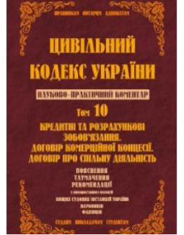 Цивільний кодекс України. Науково-практичний коментар. Том 10 Кредитні та розрахункові зобов'язання. Договір комерційної концесії. Договір про спільну діяльність.2015р.