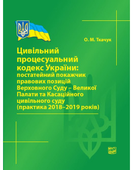 Цивільний процесуальний кодекс України: постатейний покажчик правових позицій Верховного Суду - Великої Палати та Касаційного цивільного суду (практика 2018-2019 років). Довідкове видання.2020р.