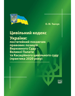 Цивільний кодекс України: постатейний покажчик правових позицій Верховного Суду-Великої Палати та Касаційного цивільного суду (практика 2020 р) 2021р.