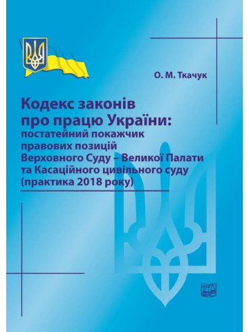 Кодекс законів про працю України: постатейний покажчик правових позицій ВСУ (практика 2018 року), 2019 р.