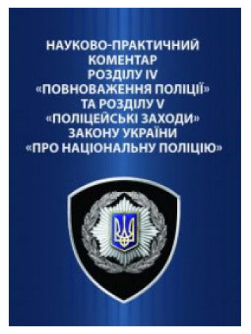 Науково-практичний коментар розділу IV "Повноваження поліції" та розділу V "Поліцейські заходи" Закону України "Про Національну поліцію.2016р.