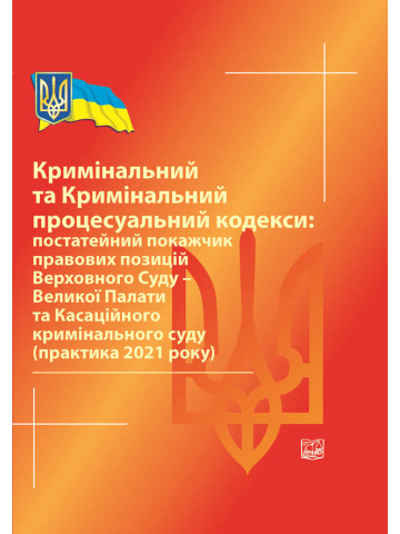 Кримінальний та Кримінальний процесуальний кодекси: постатейний покажчик правових позицій ВС-Великої Палати та Касаційного кримінального суду (практика 2021р).2022рік