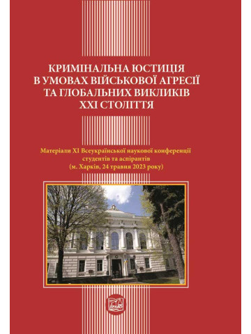 КРИМІНАЛЬНА ЮСТИЦІЯ В УМОВАХ ВІЙСЬКОВОЇ АГРЕСІЇ ТА ГЛОБАЛЬНИХ ВИКЛИКІВ ХХІ СТОЛІТТЯ, МАТЕРІАЛИ ХI Всеукраїнської наукової конференції, (Харків, 24 тра