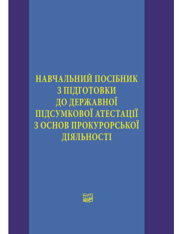 Навчальний посібник з підготовки до державної підсумкової атестації з основ прокурорської діяльності, 2021р.