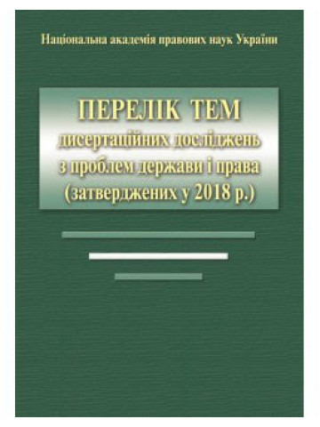 Перелік тем дисертаційних досліджень з проблем держави і права (затверджених у 2018 р.). Довідкове видання.