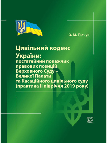 Цивільний кодекс України: постатейний покажчик правових позицій Верховного Суду - Великої Палати та Касаційного цивільного суду (практика ІІ півріччя 2019 року). Довідкове видання.2020р.