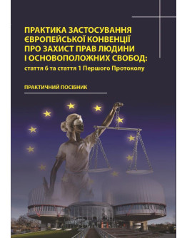 Практика застосування Європейської Конвенції про захист прав людини і основоположних свобод: стаття 6 та стаття 1 Першого Протоколу