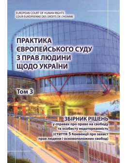 Практика Європейського суду з прав людини щодо України. Том 3. Збірник рішень у справах про право на свободу та особисту недоторканність (стаття 5 Конвенції про захист прав людини і основоположних свобод) 2021 рік