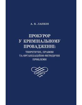 Прокурор у кримінальному провадженні: теоретичні, правові та організаційно-методичні проблеми.