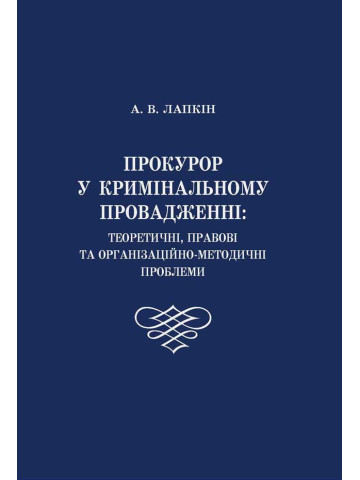 Прокурор у кримінальному провадженні: теоретичні, правові та організаційно-методичні проблеми.
