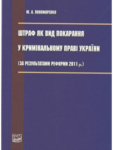 Штраф як вид покарання у кримінальному праві України (за результатами реформи 2011 р.) Науковий нарис.