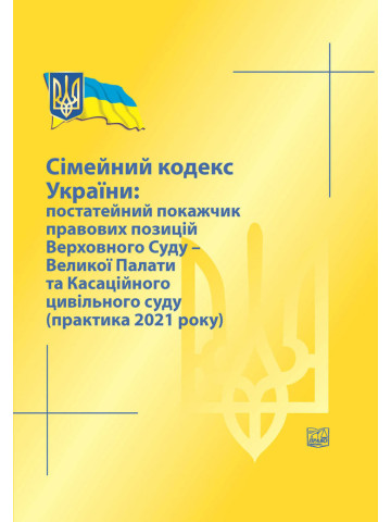 Сімейний кодекс України: постатейний покажчик правових позицій ВС-Великої Палати та Касаційного цивільного суду (практика 2021 року) 2022рік