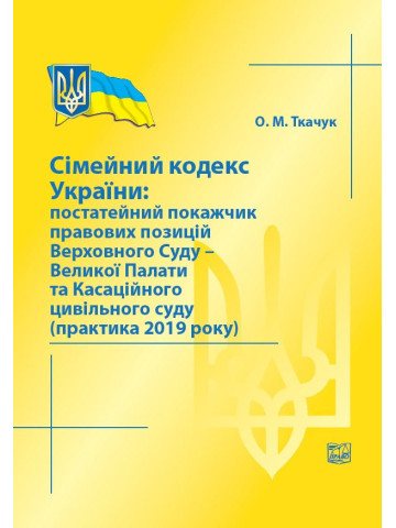 Сімейний кодекс України: постатейний покажчик правових позицій Верховного Суду-Великої Палати та Касаційного цивільного суду (практика 2019 року) 2020р.