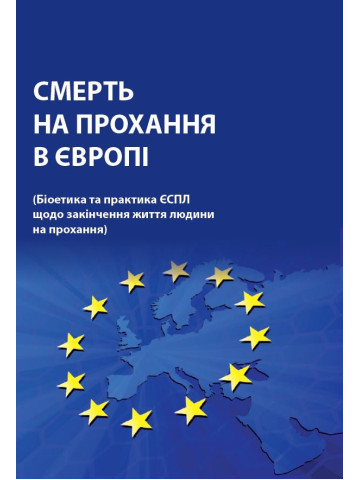 Смерть на прохання в Європі (Біоетика та практика ЄСПЛ щодо закінчення життя людини на прохання). Збірка рішень ЄСПЛ.2019р.