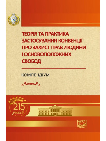 Теорія та практика застосування конвенції про захист прав людини і основоположних свобод. Компендіум. 2-ге видання, доповнене (Ювілейна серія "НЮУ 215 років")