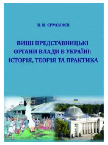 Вищі представницькі органи влади в Україні: історія, теорія та практика.