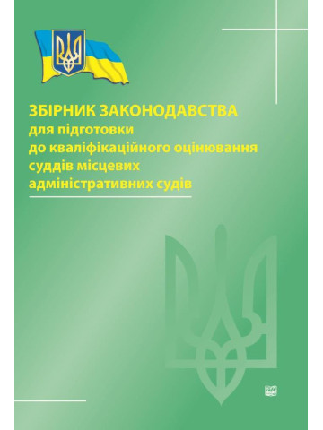Збірник законодавства для підготовки до кваліфікаційного оцінювання суддів місцевих адміністративних судів.2018р.