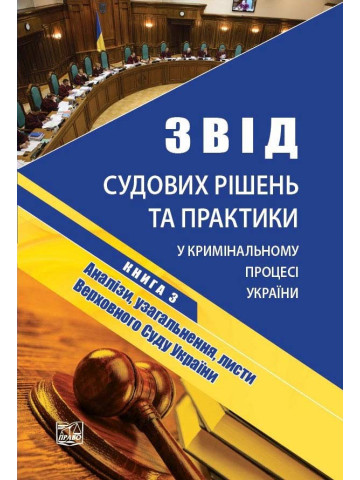 Звід судових рішень та практики у кримінальному процесі України. У п'яти томах. Книга 3. Аналізи, узагальнення, листи Верховного Суду України. Науково-практичне видання.2019р.