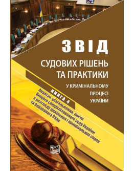 Звід судових рішень та практики у кримінальному процесі України. У п'яти томах. Книга 4. Аналізи, узагальнення, листи Вищого спеціалізованого суду України з розгляду цивільних і кримінальних справ та Верховного Суду. Науково-практичне видання.2019р.