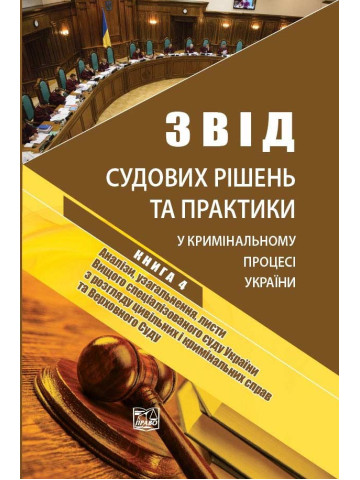Звід судових рішень та практики у кримінальному процесі України. У п'яти томах. Книга 4. Аналізи, узагальнення, листи Вищого спеціалізованого суду України з розгляду цивільних і кримінальних справ та Верховного Суду. Науково-практичне видання.2019р.